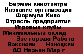 Бармен кинотеатра › Название организации ­ Формула Кино › Отрасль предприятия ­ Игровые клубы › Минимальный оклад ­ 25 000 - Все города Работа » Вакансии   . Ненецкий АО,Нарьян-Мар г.